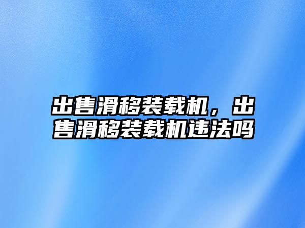 出售滑移裝載機(jī)，出售滑移裝載機(jī)違法嗎