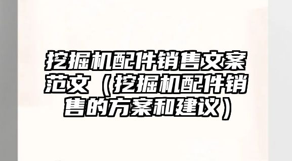 挖掘機配件銷售文案范文（挖掘機配件銷售的方案和建議）