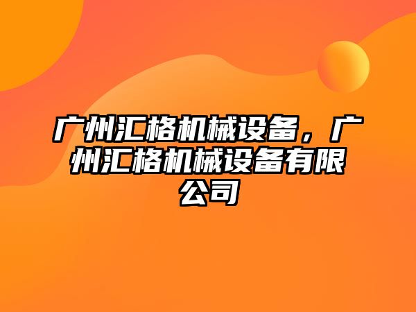 廣州匯格機械設備，廣州匯格機械設備有限公司