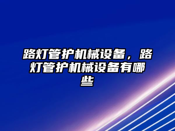 路燈管護機械設備，路燈管護機械設備有哪些