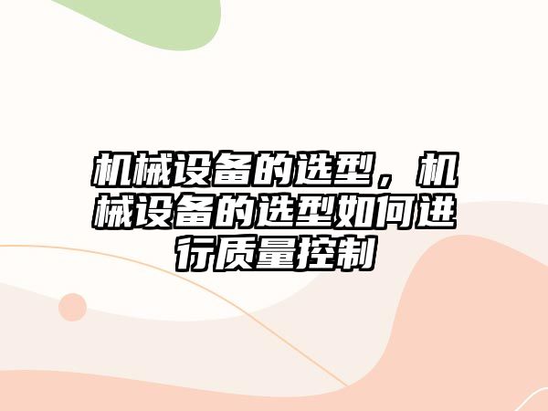 機械設備的選型，機械設備的選型如何進行質量控制