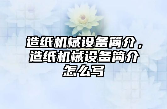 造紙機械設(shè)備簡介，造紙機械設(shè)備簡介怎么寫