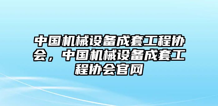 中國機械設備成套工程協會，中國機械設備成套工程協會官網