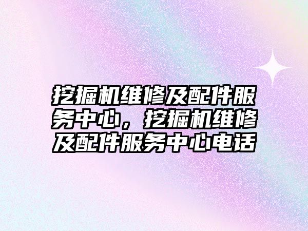 挖掘機維修及配件服務中心，挖掘機維修及配件服務中心電話