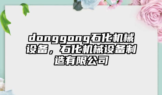 donggong石化機械設備，石化機械設備制造有限公司