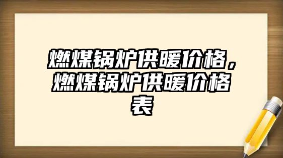 燃煤鍋爐供暖價格，燃煤鍋爐供暖價格表