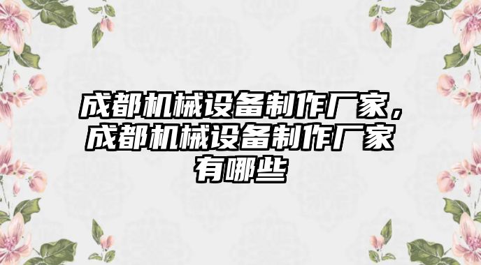 成都機械設(shè)備制作廠家，成都機械設(shè)備制作廠家有哪些