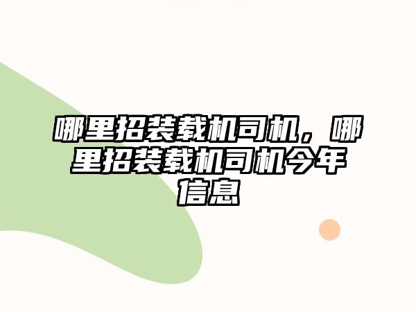 哪里招裝載機司機，哪里招裝載機司機今年信息