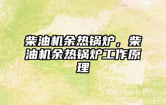 柴油機(jī)余熱鍋爐，柴油機(jī)余熱鍋爐工作原理