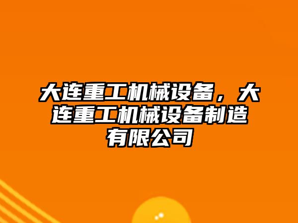 大連重工機械設(shè)備，大連重工機械設(shè)備制造有限公司