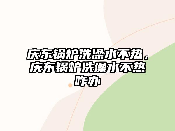 慶東鍋爐洗澡水不熱，慶東鍋爐洗澡水不熱咋辦