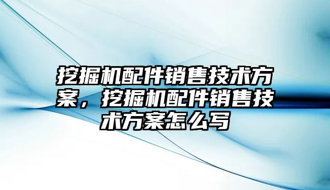 挖掘機配件銷售技術方案，挖掘機配件銷售技術方案怎么寫