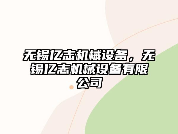 無錫億志機械設備，無錫億志機械設備有限公司