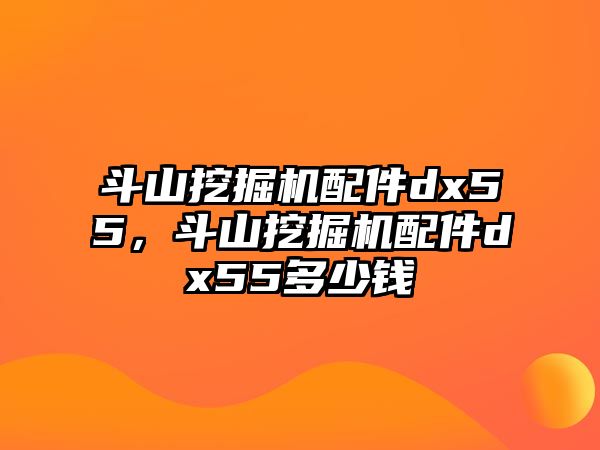 斗山挖掘機配件dx55，斗山挖掘機配件dx55多少錢