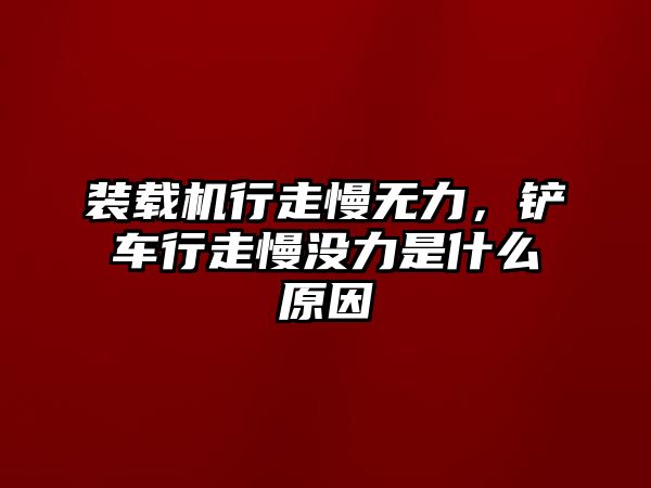 裝載機行走慢無力，鏟車行走慢沒力是什么原因