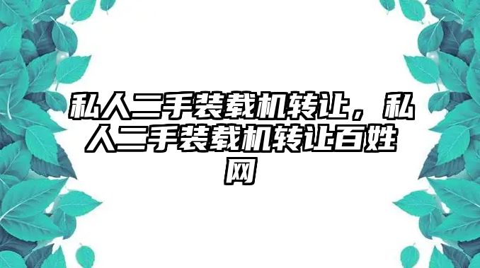 私人二手裝載機轉讓，私人二手裝載機轉讓百姓網