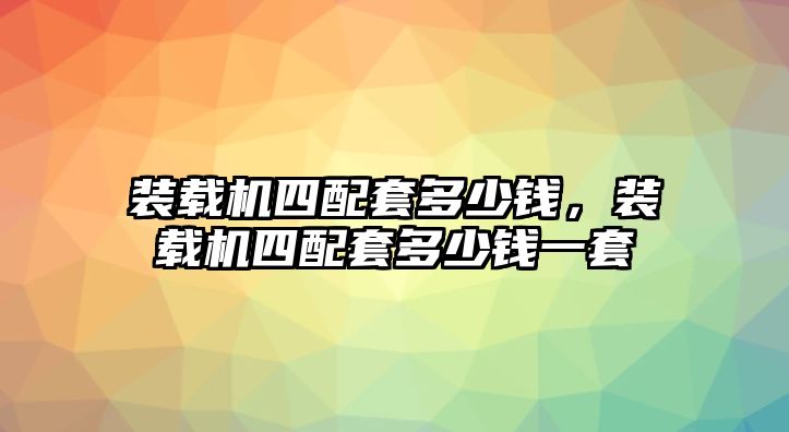 裝載機(jī)四配套多少錢，裝載機(jī)四配套多少錢一套