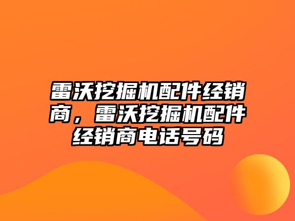 雷沃挖掘機配件經銷商，雷沃挖掘機配件經銷商電話號碼