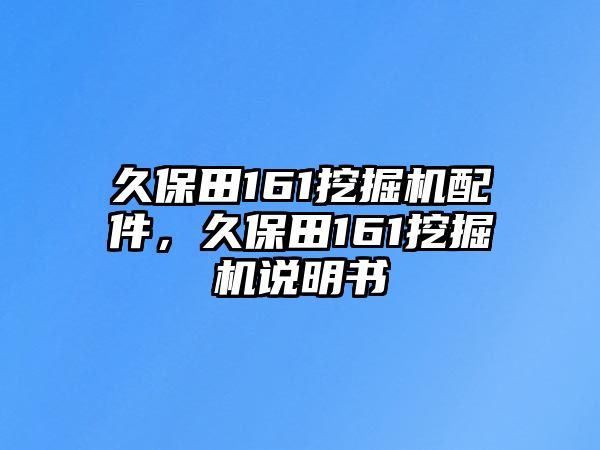 久保田161挖掘機(jī)配件，久保田161挖掘機(jī)說(shuō)明書(shū)