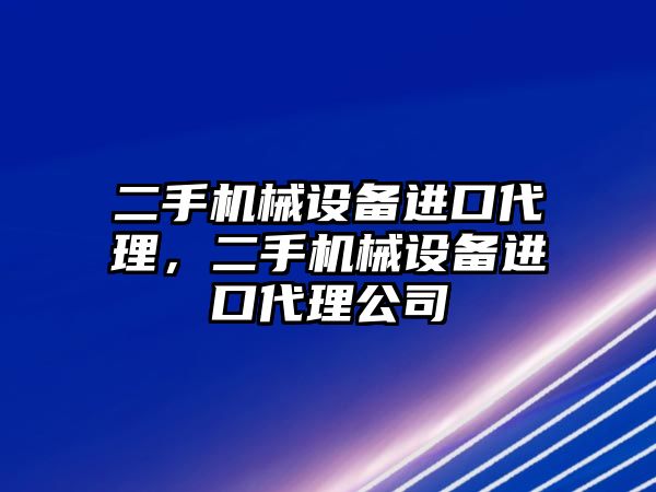 二手機械設備進口代理，二手機械設備進口代理公司