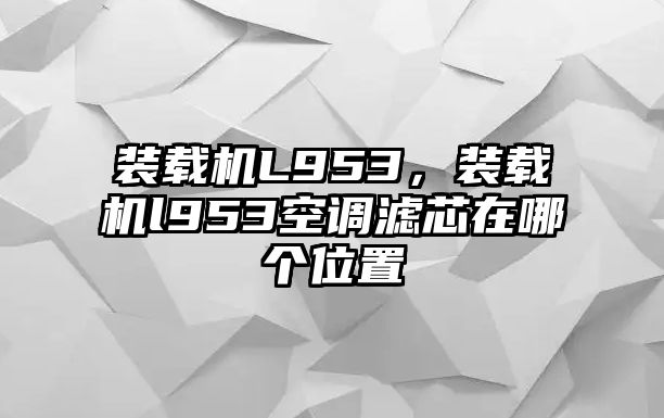 裝載機L953，裝載機l953空調濾芯在哪個位置