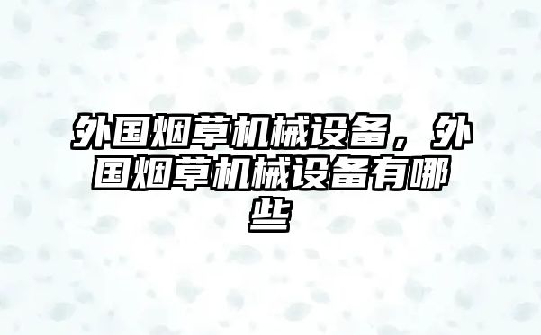 外國煙草機械設備，外國煙草機械設備有哪些