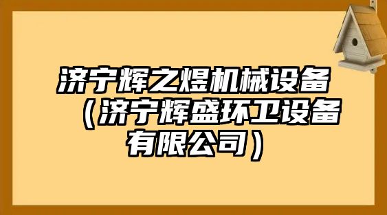 濟寧輝之煜機械設(shè)備（濟寧輝盛環(huán)衛(wèi)設(shè)備有限公司）