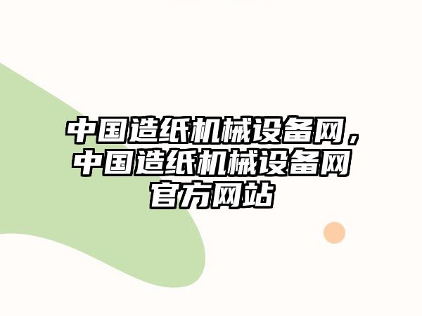 中國(guó)造紙機(jī)械設(shè)備網(wǎng)，中國(guó)造紙機(jī)械設(shè)備網(wǎng)官方網(wǎng)站