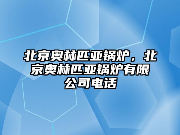 北京奧林匹亞鍋爐，北京奧林匹亞鍋爐有限公司電話