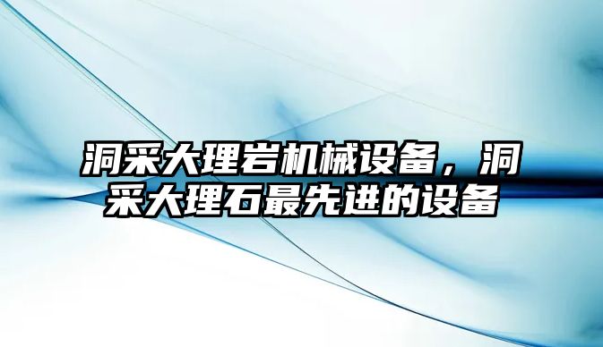 洞采大理巖機(jī)械設(shè)備，洞采大理石最先進(jìn)的設(shè)備