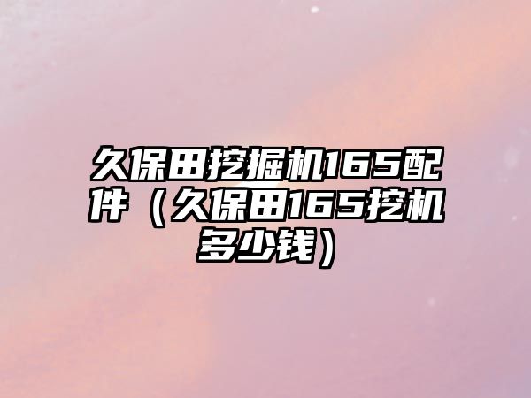 久保田挖掘機(jī)165配件（久保田165挖機(jī)多少錢(qián)）