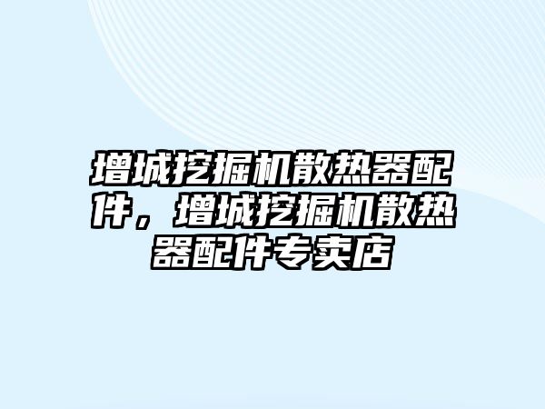 增城挖掘機散熱器配件，增城挖掘機散熱器配件專賣店