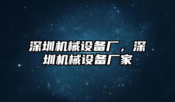 深圳機械設備廠，深圳機械設備廠家