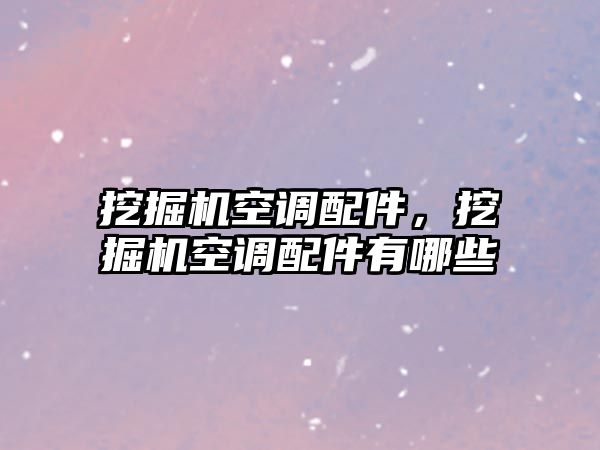 挖掘機空調配件，挖掘機空調配件有哪些