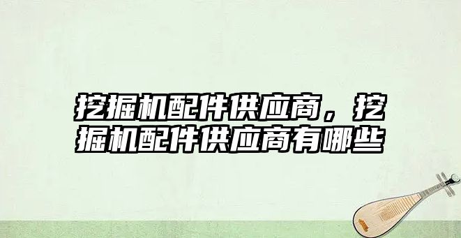 挖掘機配件供應(yīng)商，挖掘機配件供應(yīng)商有哪些