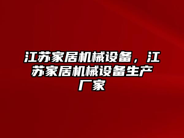 江蘇家居機(jī)械設(shè)備，江蘇家居機(jī)械設(shè)備生產(chǎn)廠家