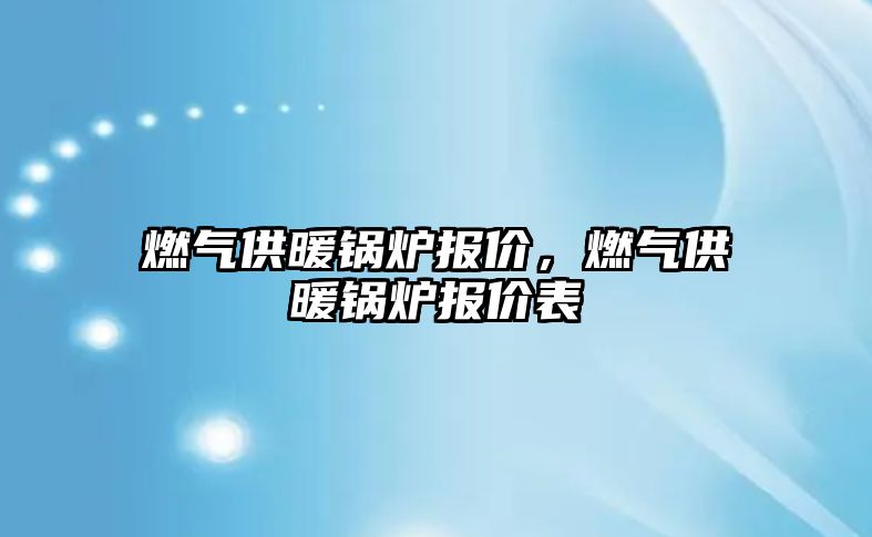 燃氣供暖鍋爐報價，燃氣供暖鍋爐報價表