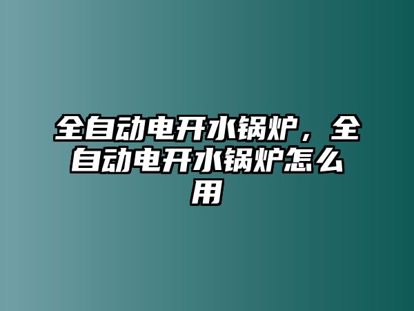 全自動電開水鍋爐，全自動電開水鍋爐怎么用