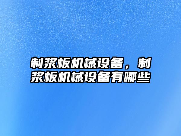 制漿板機械設備，制漿板機械設備有哪些