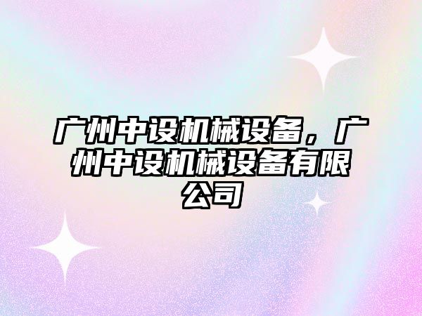 廣州中設機械設備，廣州中設機械設備有限公司