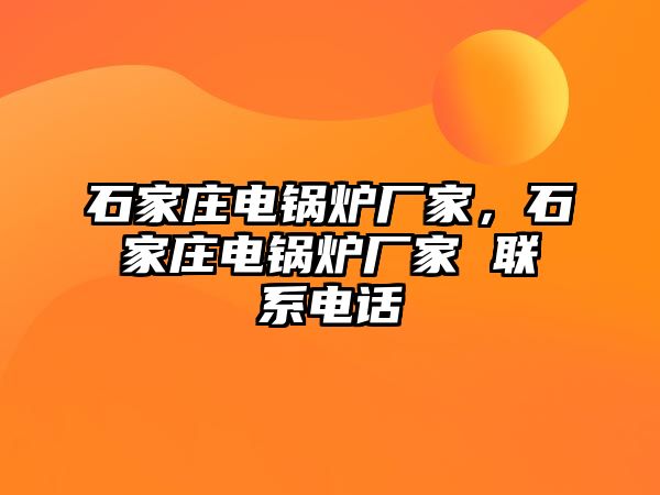 石家莊電鍋爐廠家，石家莊電鍋爐廠家 聯系電話