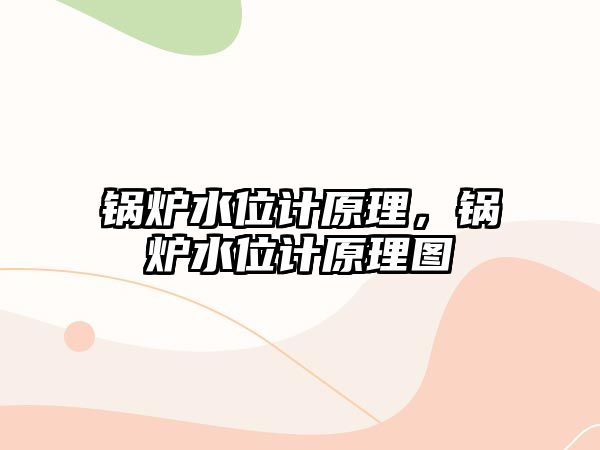 鍋爐水位計(jì)原理，鍋爐水位計(jì)原理圖