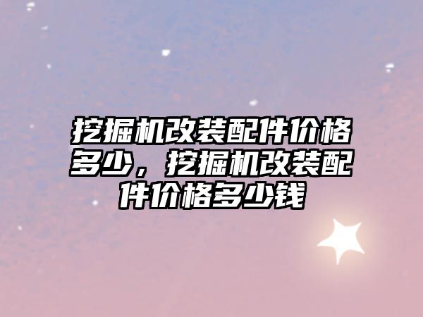 挖掘機改裝配件價格多少，挖掘機改裝配件價格多少錢