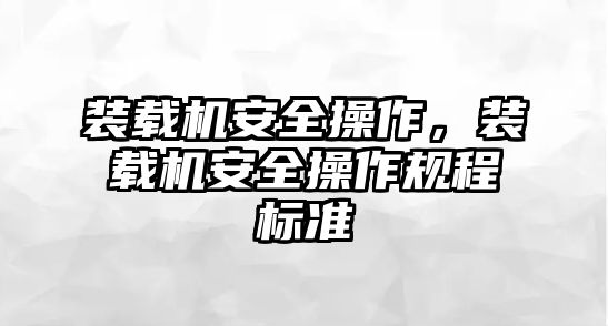 裝載機安全操作，裝載機安全操作規程標準