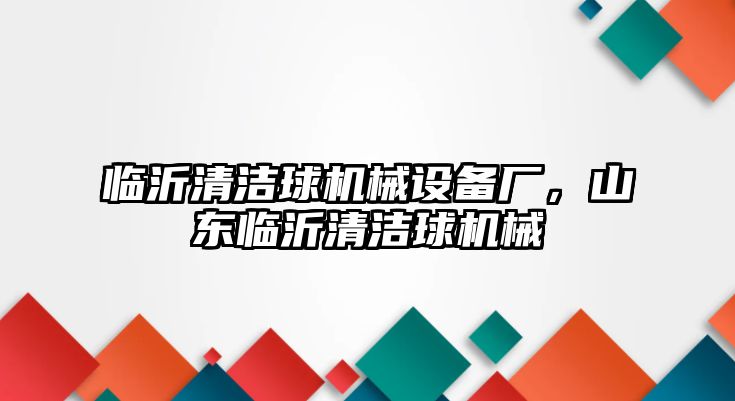 臨沂清潔球機械設備廠，山東臨沂清潔球機械