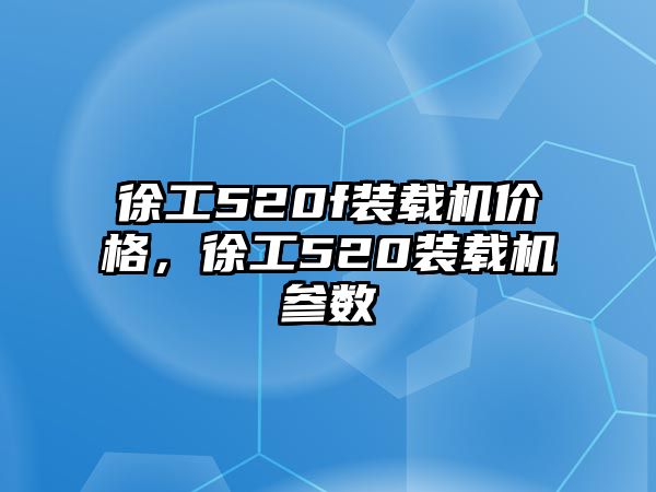 徐工520f裝載機價格，徐工520裝載機參數