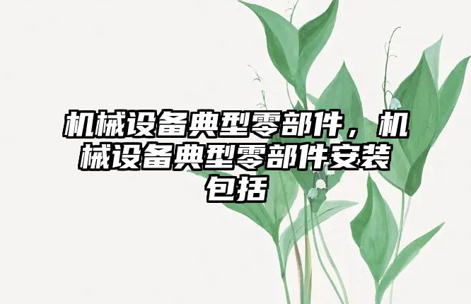 機械設(shè)備典型零部件，機械設(shè)備典型零部件安裝包括