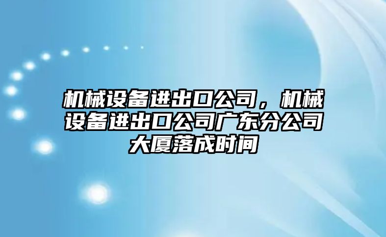 機械設備進出口公司，機械設備進出口公司廣東分公司大廈落成時間