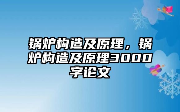 鍋爐構造及原理，鍋爐構造及原理3000字論文