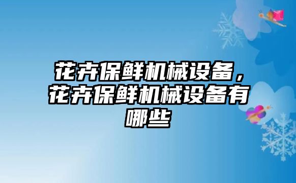 花卉保鮮機械設備，花卉保鮮機械設備有哪些